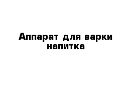 Аппарат для варки напитка